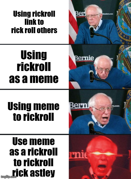 Rickroll | Using rickroll link to rick roll others; Using rickroll as a meme; Using meme to rickroll; Use meme as a rickroll to rickroll rick astley | image tagged in bernie sanders reaction nuked | made w/ Imgflip meme maker