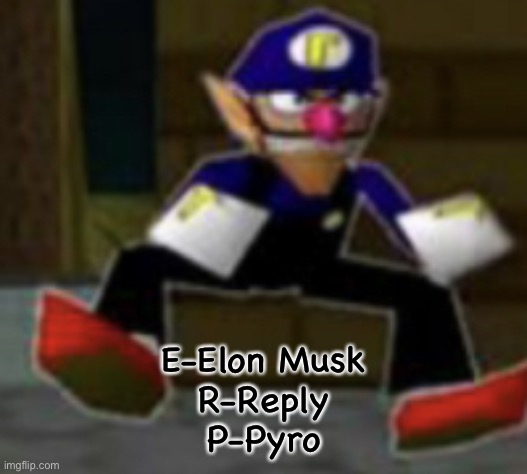 wah male | E-Elon Musk
R-Reply
P-Pyro | image tagged in wah male | made w/ Imgflip meme maker