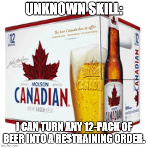 beer | UNKNOWN SKILL:; I CAN TURN ANY 12-PACK OF BEER INTO A RESTRAINING ORDER. | image tagged in beer,restraining order,skills | made w/ Imgflip meme maker
