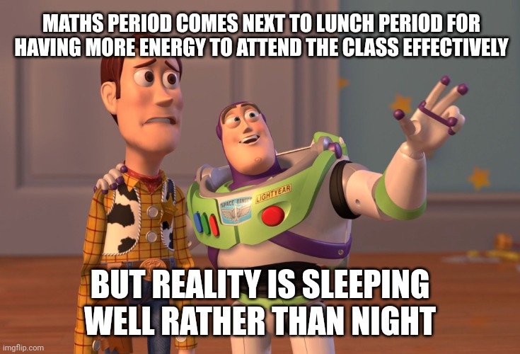 Maths and lunch | MATHS PERIOD COMES NEXT TO LUNCH PERIOD FOR HAVING MORE ENERGY TO ATTEND THE CLASS EFFECTIVELY; BUT REALITY IS SLEEPING WELL RATHER THAN NIGHT | image tagged in memes,x x everywhere | made w/ Imgflip meme maker