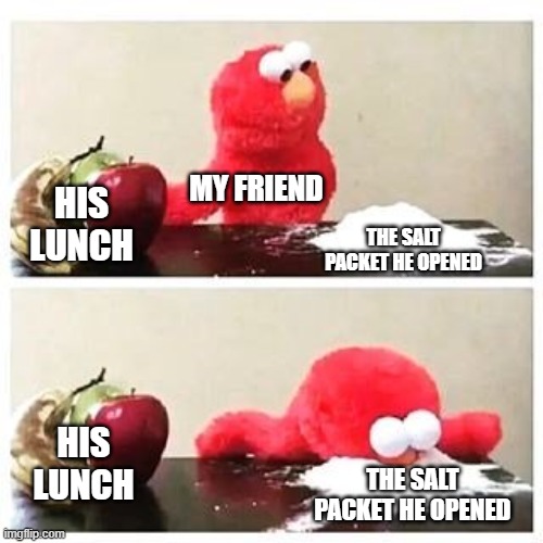 Friends be like | MY FRIEND; THE SALT PACKET HE OPENED; HIS LUNCH; HIS LUNCH; THE SALT PACKET HE OPENED | image tagged in elmo cocaine,friends,lunch,school | made w/ Imgflip meme maker