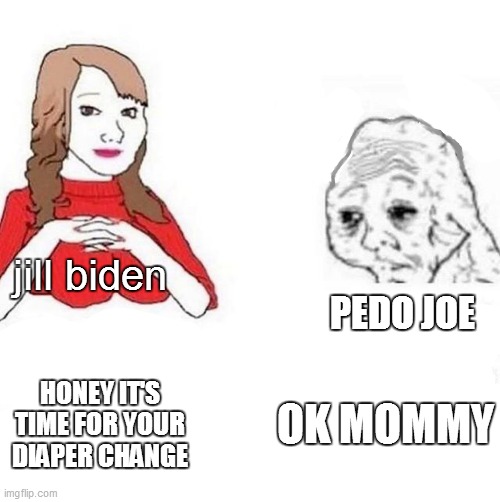 honey it's time to x | PEDO JOE; jill biden; OK MOMMY; HONEY IT'S TIME FOR YOUR DIAPER CHANGE | image tagged in honey it's time to x | made w/ Imgflip meme maker