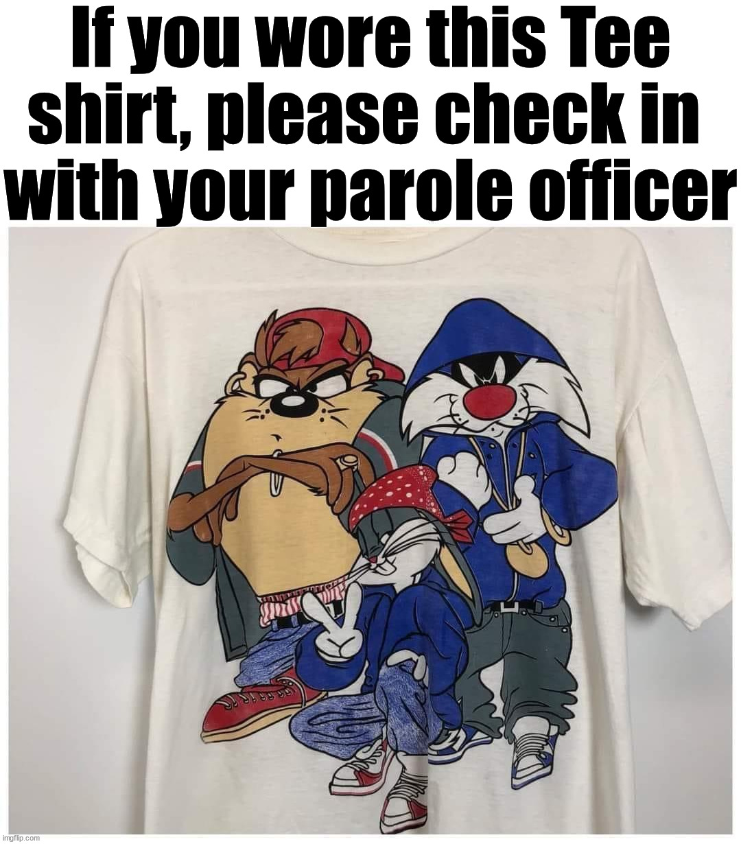 I know people who had this are in the justice system now | If you wore this Tee shirt, please check in 
with your parole officer | image tagged in criminal | made w/ Imgflip meme maker