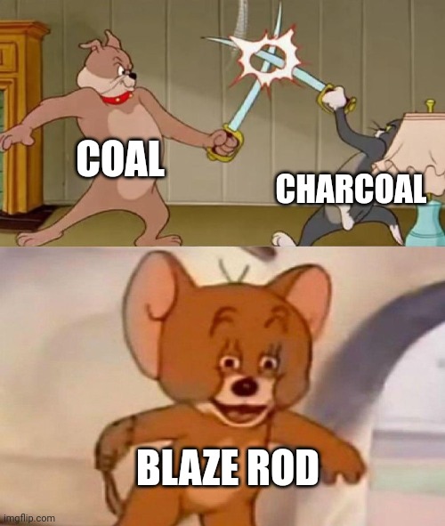 Tom and Jerry swordfight | COAL; CHARCOAL; BLAZE ROD | image tagged in tom and jerry swordfight | made w/ Imgflip meme maker