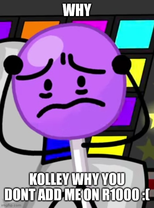 Annoyed lollipop |  WHY; KOLLEY WHY YOU DONT ADD ME ON R1000 :( | image tagged in annoyed lollipop | made w/ Imgflip meme maker