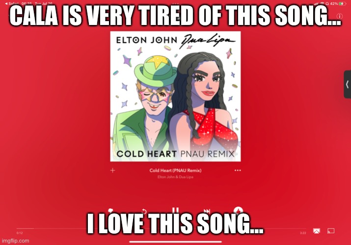 … | CALA IS VERY TIRED OF THIS SONG…; I LOVE THIS SONG… | made w/ Imgflip meme maker