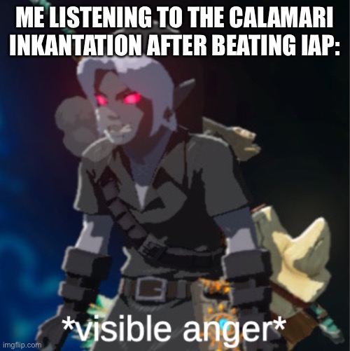 It has been carved into my brain. | ME LISTENING TO THE CALAMARI INKANTATION AFTER BEATING IAP: | image tagged in visible anger | made w/ Imgflip meme maker
