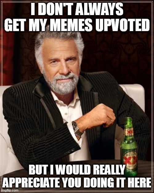 The Most Interesting Man In The World Meme | I DON'T ALWAYS GET MY MEMES UPVOTED; BUT I WOULD REALLY APPRECIATE YOU DOING IT HERE | image tagged in memes,the most interesting man in the world | made w/ Imgflip meme maker