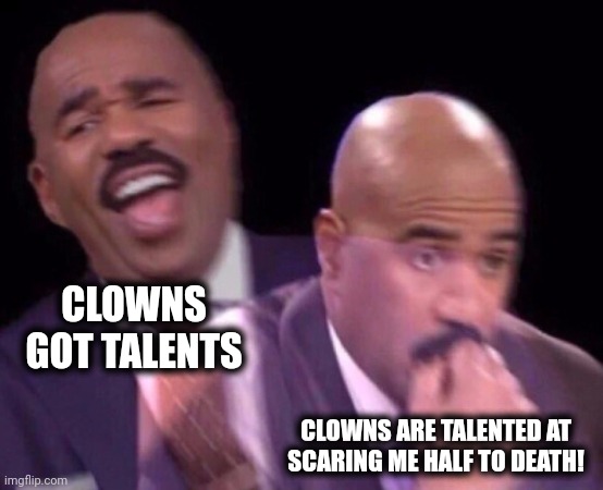 Steve Harvey Laughing Serious | CLOWNS GOT TALENTS CLOWNS ARE TALENTED AT
SCARING ME HALF TO DEATH! | image tagged in steve harvey laughing serious | made w/ Imgflip meme maker