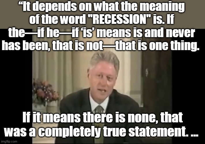 Pedo Pete could sure use Slick Willy's expertise right about now | “It depends on what the meaning of the word "RECESSION" is. If the—if he—if ‘is’ means is and never has been, that is not—that is one thing. If it means there is none, that was a completely true statement. … | image tagged in start the new world order by changing the language | made w/ Imgflip meme maker