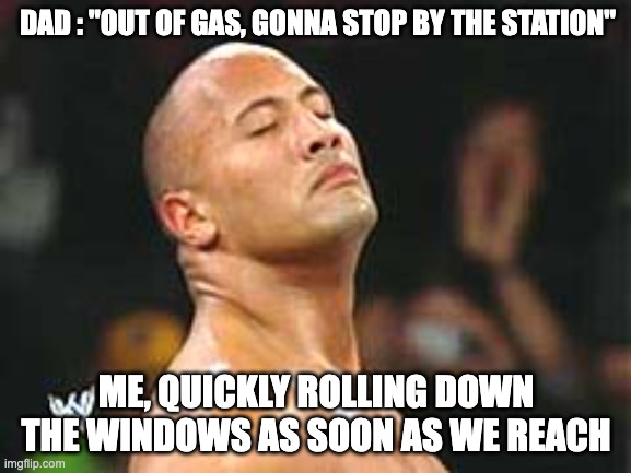 Gasolina | DAD : "OUT OF GAS, GONNA STOP BY THE STATION"; ME, QUICKLY ROLLING DOWN THE WINDOWS AS SOON AS WE REACH | image tagged in the rock smelling | made w/ Imgflip meme maker
