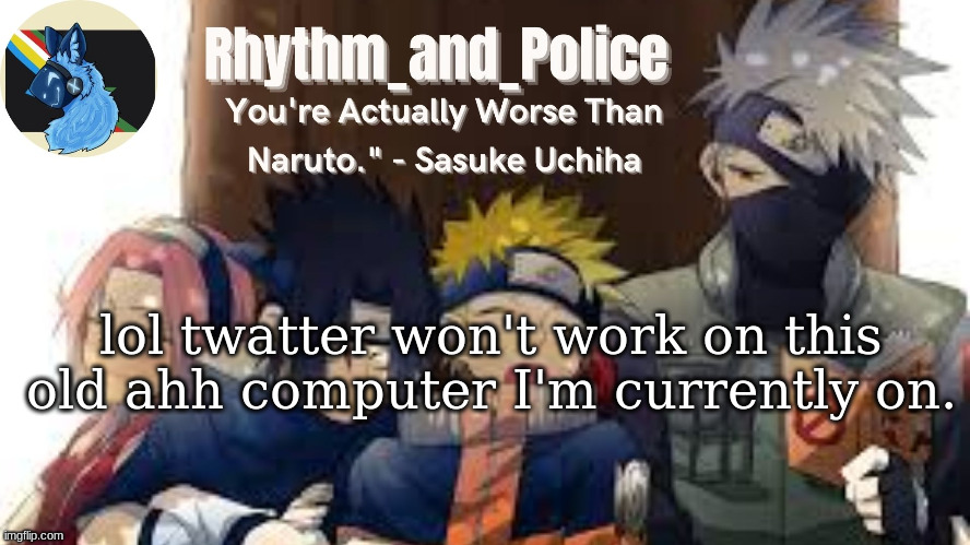 Naruto temp | lol twatter won't work on this old ahh computer I'm currently on. | image tagged in naruto temp | made w/ Imgflip meme maker