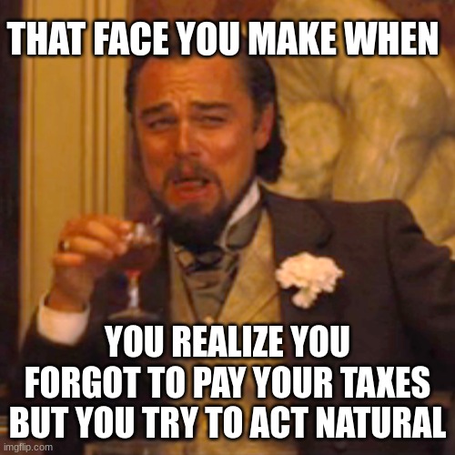 Taxes, People, Taxes | THAT FACE YOU MAKE WHEN; YOU REALIZE YOU FORGOT TO PAY YOUR TAXES BUT YOU TRY TO ACT NATURAL | image tagged in memes,laughing leo,taxes | made w/ Imgflip meme maker