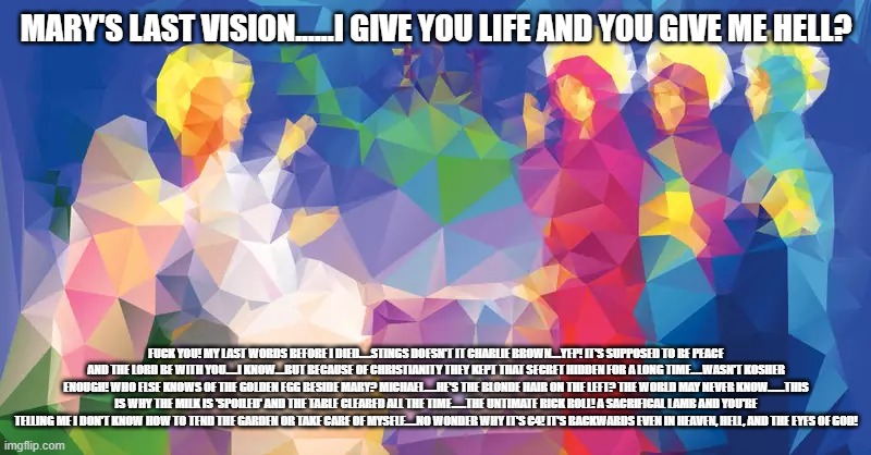 MARY'S LAST VISION......I GIVE YOU LIFE AND YOU GIVE ME HELL? FUCK YOU! MY LAST WORDS BEFORE I DIED.....STINGS DOESN'T IT CHARLIE BROWN....Y | made w/ Imgflip meme maker