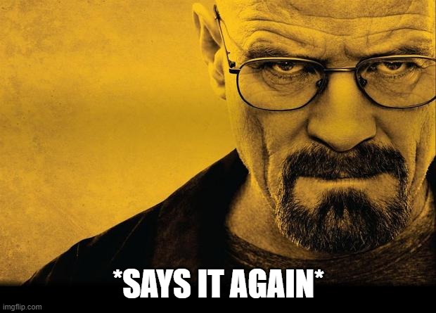 Breaking bad | *SAYS IT AGAIN* | image tagged in breaking bad | made w/ Imgflip meme maker