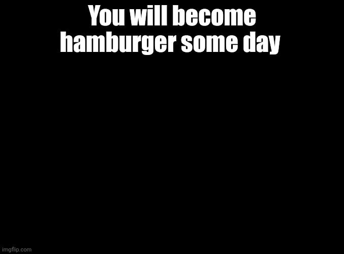 @everyone | You will become hamburger some day | image tagged in blank black,jung rhythm | made w/ Imgflip meme maker