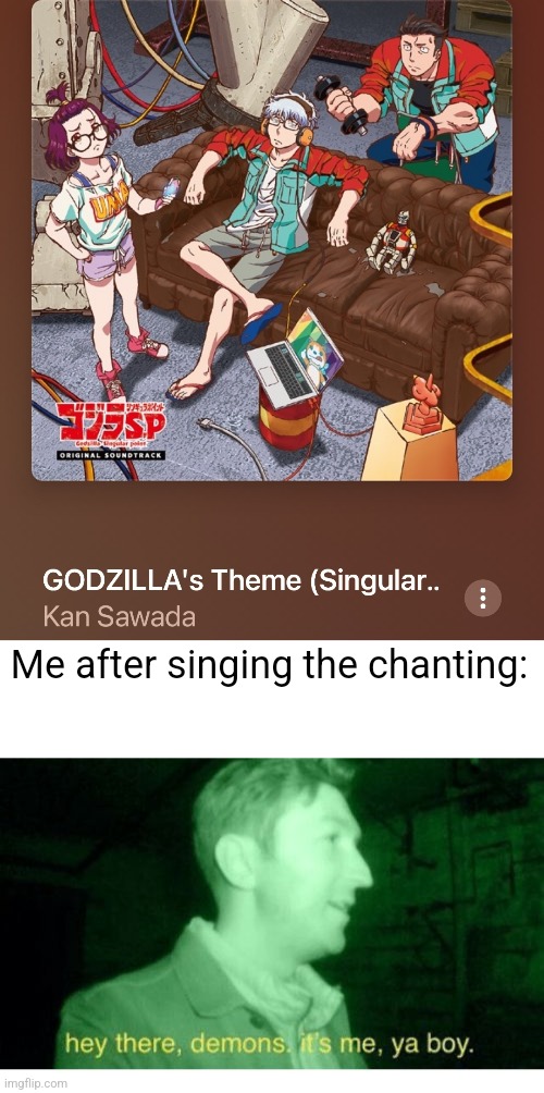 Me after singing the chanting: | image tagged in hey there demons | made w/ Imgflip meme maker