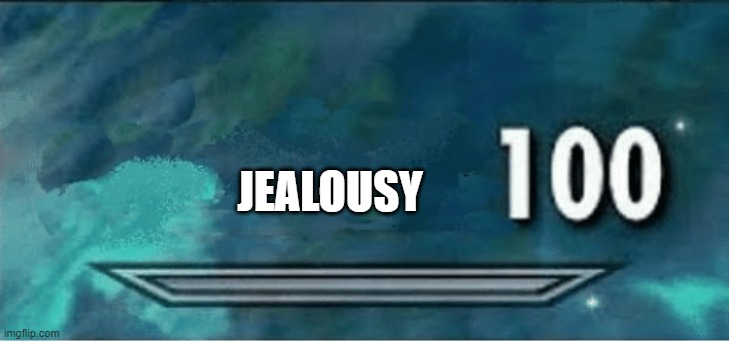 x 100 | JEALOUSY | image tagged in x 100 | made w/ Imgflip meme maker