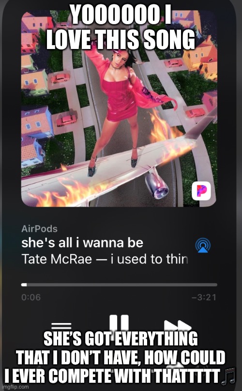 :)))) | YOOOOOO I LOVE THIS SONG; SHE’S GOT EVERYTHING THAT I DON’T HAVE, HOW COULD I EVER COMPETE WITH THATTTTT🎵 | made w/ Imgflip meme maker