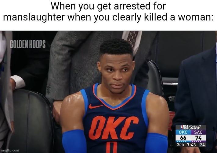 My humor is gone for the summer. Not gonna post much until school starts tbh | When you get arrested for manslaughter when you clearly killed a woman: | image tagged in westbrook sitting | made w/ Imgflip meme maker