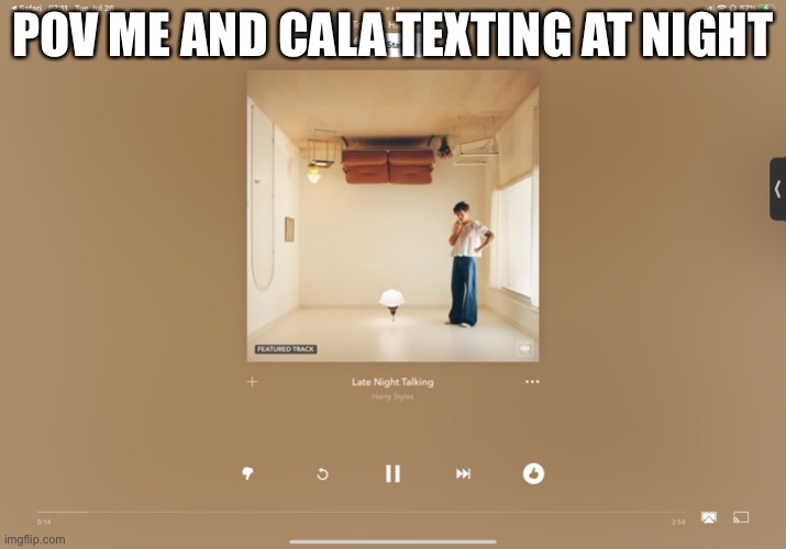 If you’re feeling down I just wanna make you happier babyyyy | POV ME AND CALA TEXTING AT NIGHT | made w/ Imgflip meme maker