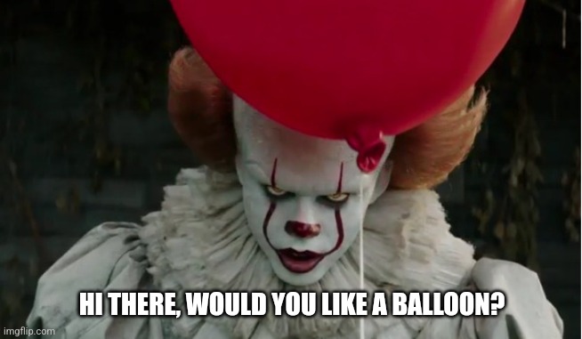 2017 pennywise | HI THERE, WOULD YOU LIKE A BALLOON? | image tagged in 2017 pennywise | made w/ Imgflip meme maker