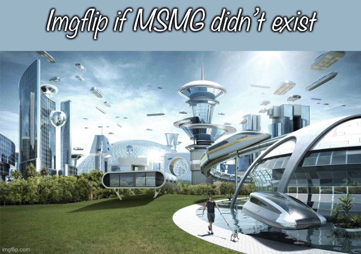 Ya’ll Suck | Imgflip if MSMG didn’t exist | image tagged in the future world if | made w/ Imgflip meme maker