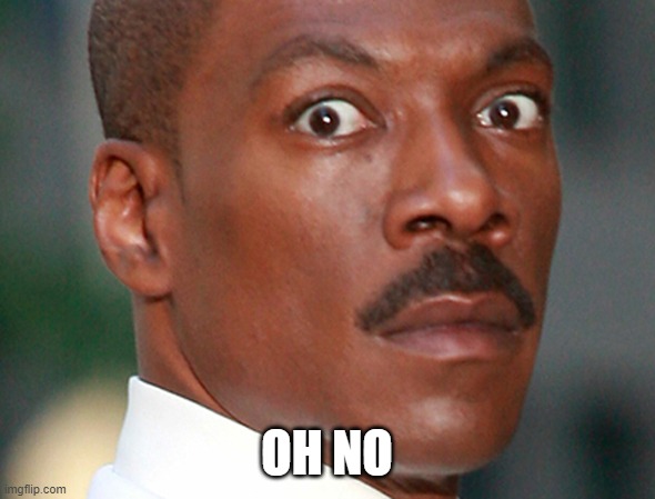 Eddie Murphy Uh Oh | OH NO | image tagged in eddie murphy uh oh | made w/ Imgflip meme maker