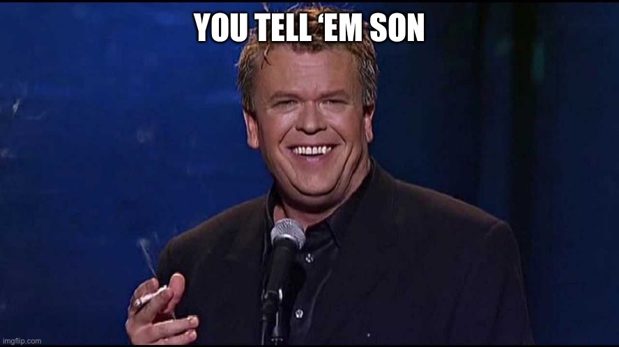 YOU TELL ‘EM SON | image tagged in ron white | made w/ Imgflip meme maker