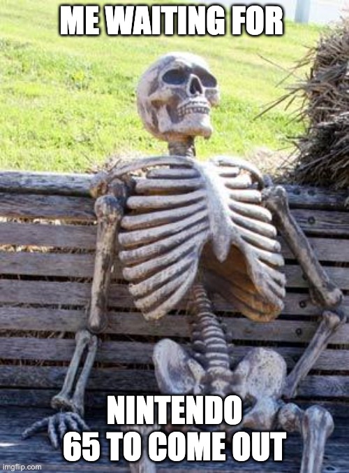 Waiting Skeleton Meme | ME WAITING FOR; NINTENDO 65 TO COME OUT | image tagged in memes,waiting skeleton | made w/ Imgflip meme maker