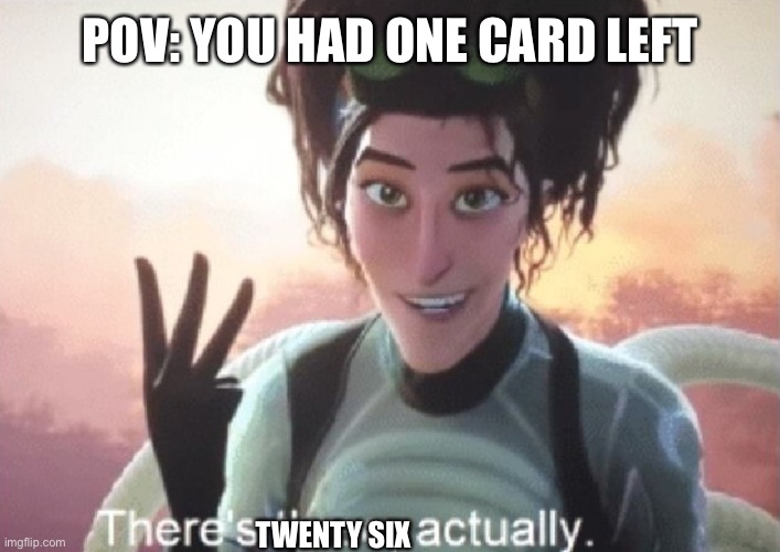 There's three, actually | POV: YOU HAD ONE CARD LEFT TWENTY SIX | image tagged in there's three actually | made w/ Imgflip meme maker