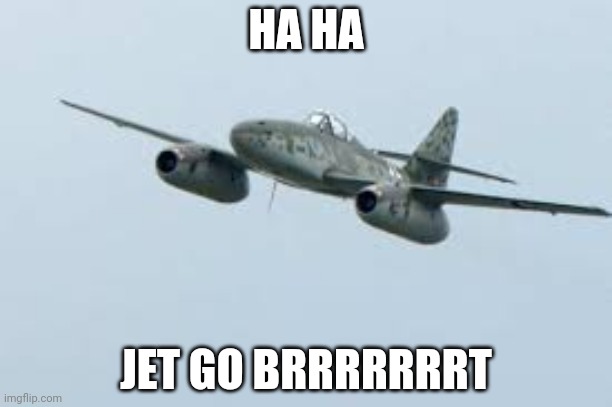 Me-262 | HA HA; JET GO BRRRRRRRT | image tagged in me-262 | made w/ Imgflip meme maker