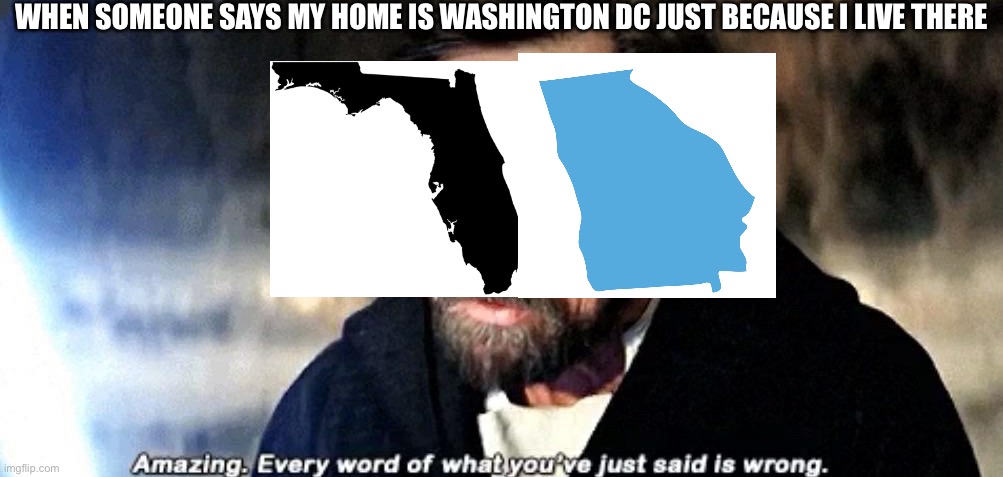 I WAS BORN IN FLORIDA AND I LIVED THERE FOR HALF MY LIFE. MY NUMBER IS EVEN 786. | WHEN SOMEONE SAYS MY HOME IS WASHINGTON DC JUST BECAUSE I LIVE THERE | image tagged in amazing every word of what you just said is wrong | made w/ Imgflip meme maker