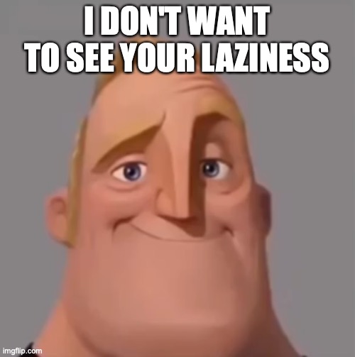 Mr. Incredible normal | I DON'T WANT TO SEE YOUR LAZINESS | image tagged in mr incredible normal | made w/ Imgflip meme maker