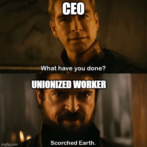 scorched earth | CEO; UNIONIZED WORKER | image tagged in scorched earth | made w/ Imgflip meme maker