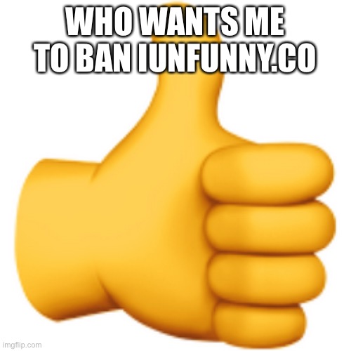 WHO WANTS ME TO BAN IUNFUNNY.CO | made w/ Imgflip meme maker