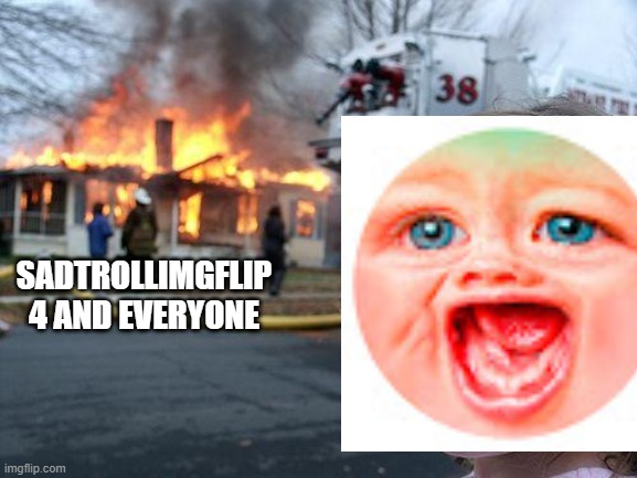 mr dweller kill everyone good | SADTROLLIMGFLIP 4 AND EVERYONE | made w/ Imgflip meme maker