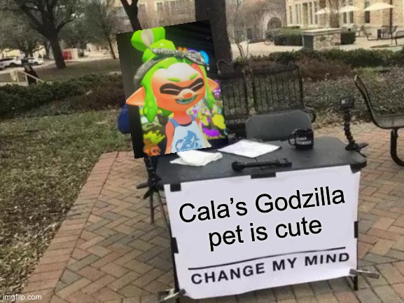 And derpy | Cala’s Godzilla pet is cute | image tagged in memes,change my mind | made w/ Imgflip meme maker