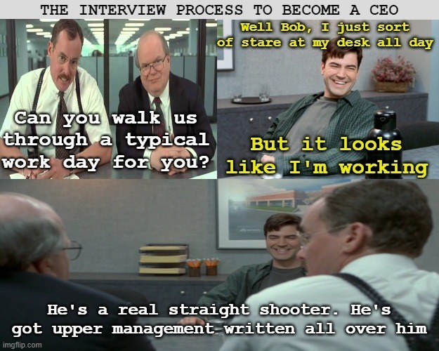 Interview for CEO | He's a real straight shooter. He's got upper management written all over him | image tagged in ceo,capitalism,office space | made w/ Imgflip meme maker