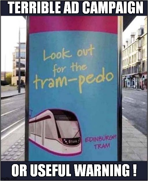 Well Done Edinburgh ! | TERRIBLE AD CAMPAIGN; OR USEFUL WARNING ! | image tagged in advertising,warning,tram,pedo,dark humour | made w/ Imgflip meme maker