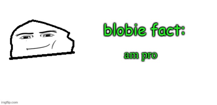blobie fact | am pro | image tagged in blobie fact | made w/ Imgflip meme maker