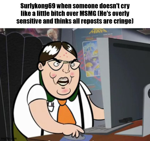 Raging nerd | Surlykong69 when someone doesn't cry like a little bitch over MSMG (He's overly sensitive and thinks all reposts are cringe) | image tagged in raging nerd | made w/ Imgflip meme maker