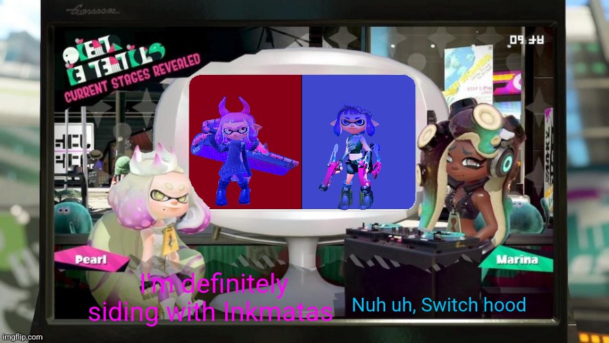 Splatfest Template | Nuh uh, Switch hood; I'm definitely siding with Inkmatas | image tagged in splatfest template | made w/ Imgflip meme maker