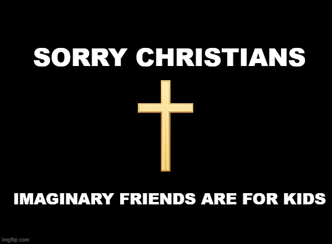 I dont need your imaginary friend. | SORRY CHRISTIANS; IMAGINARY FRIENDS ARE FOR KIDS | image tagged in blank black | made w/ Imgflip meme maker