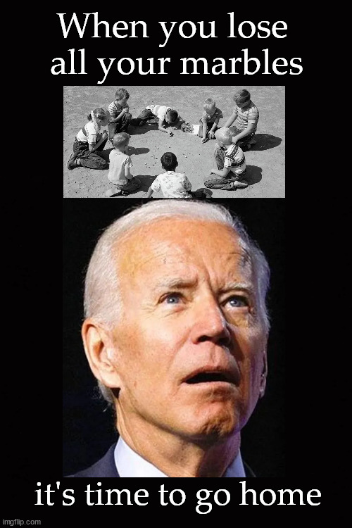 When you lose  all your marbles ... | When you lose 
all your marbles; it's time to go home | image tagged in biden dementia | made w/ Imgflip meme maker