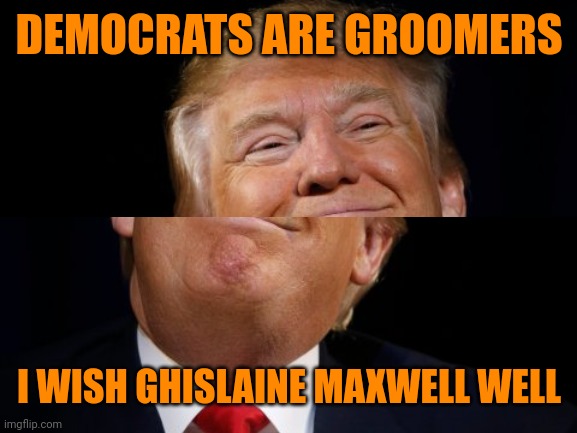 Trump smug | DEMOCRATS ARE GROOMERS; I WISH GHISLAINE MAXWELL WELL | image tagged in trump smug | made w/ Imgflip meme maker