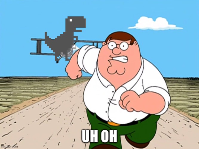 Peter Griffin running away | UH OH | image tagged in peter griffin running away | made w/ Imgflip meme maker