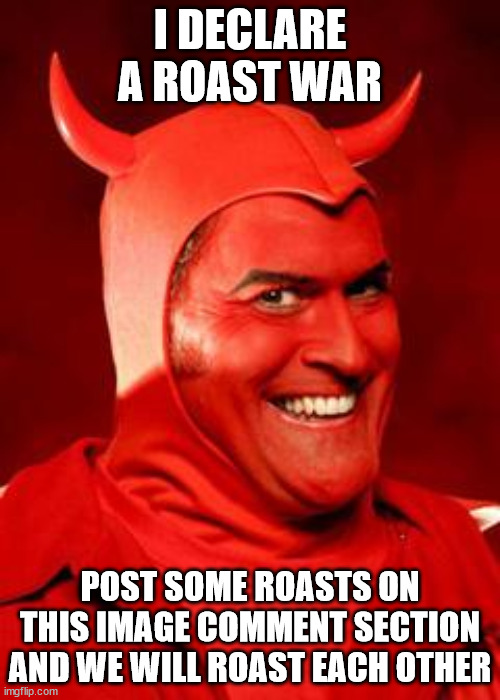 LET US SE SOME ROASTS | I DECLARE A ROAST WAR; POST SOME ROASTS ON THIS IMAGE COMMENT SECTION AND WE WILL ROAST EACH OTHER | image tagged in devil bruce | made w/ Imgflip meme maker