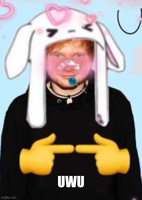 UWU | image tagged in uwu,ed sheeran | made w/ Imgflip meme maker