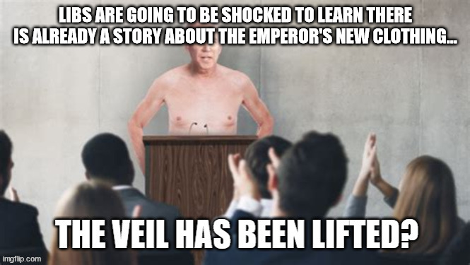 The emperor's new clothing... | LIBS ARE GOING TO BE SHOCKED TO LEARN THERE IS ALREADY A STORY ABOUT THE EMPEROR'S NEW CLOTHING... | image tagged in dementia,joe biden | made w/ Imgflip meme maker